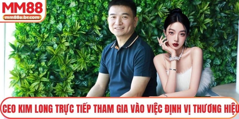 CEO Kim Long trực tiếp tham gia vào việc định vị thương hiệu