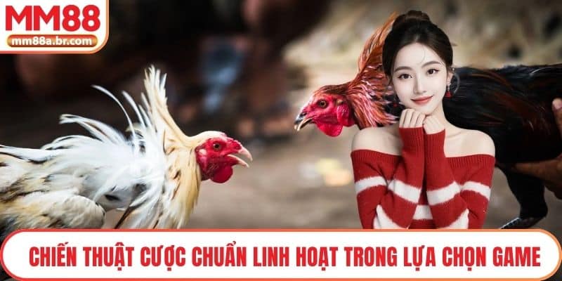 Chiến thuật cược chuẩn linh hoạt trong lựa chọn game