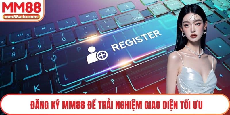 Đăng ký MM88 để trải nghiệm giao diện tối ưu