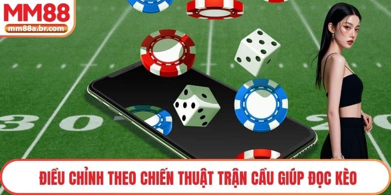 Điều chỉnh theo chiến thuật trận cầu giúp đọc kèo