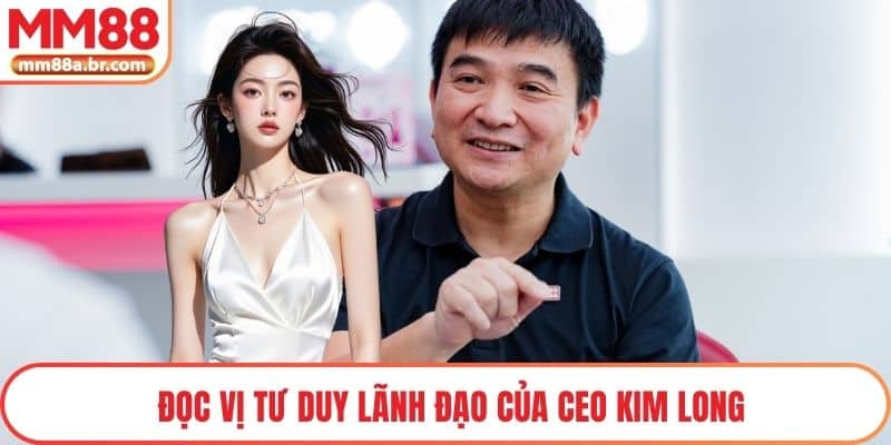 Đọc vị tư duy lãnh đạo của CEO Kim Long