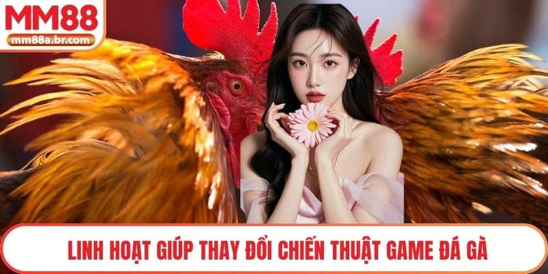 Linh hoạt giúp thay đổi chiến thuật game Đá gà