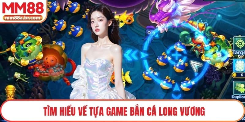 Tìm hiểu về tựa game Bắn cá Long Vương