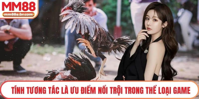 Tính tương tác là ưu điểm nổi trội trong thể loại game